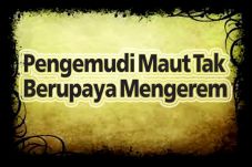 Pengemudi Maut Tak Berupaya...