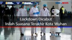 Lockdown Dicabut, Inilah Suasana Terakhir Kota Wuhan
