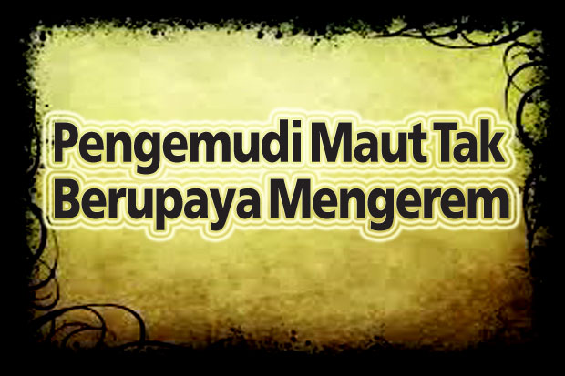 Pengemudi Maut Tak Berupaya...